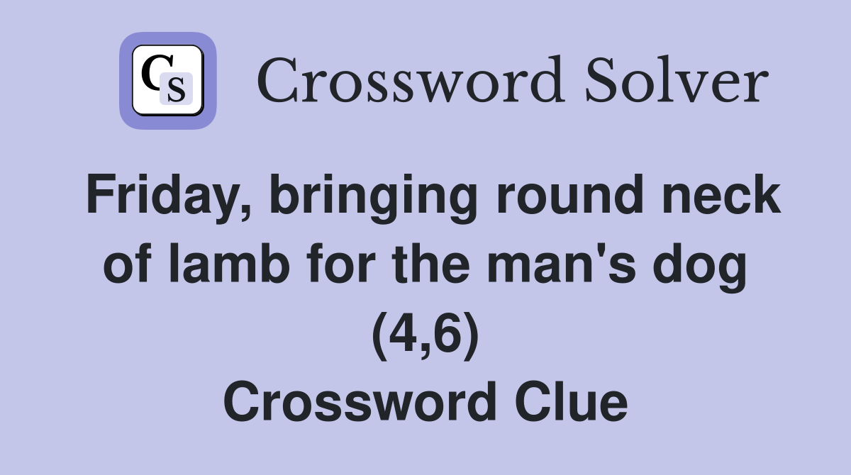 Friday, bringing round neck of lamb for the man's dog (4,6) Crossword